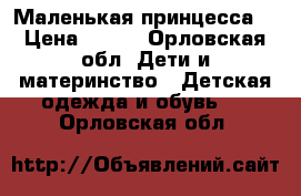 Маленькая принцесса  › Цена ­ 500 - Орловская обл. Дети и материнство » Детская одежда и обувь   . Орловская обл.